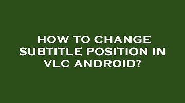How to change subtitle position in vlc android?