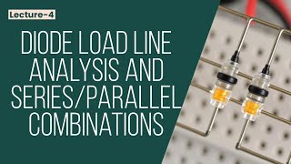 Lecture-4 CH:2: Load Line Analysis and Series Parallel Diode Configurations