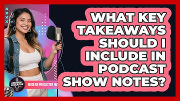 What Key Takeaways Should I Include In Podcast Show Notes? - Modern Podcaster Hub