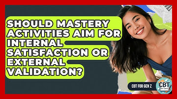 Should Mastery Activities Aim For Internal Satisfaction Or External Validation? - CBT for Gen Z