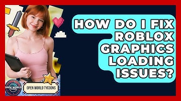 How Do I Fix Roblox Graphics Loading Issues? - Open World Tycoons