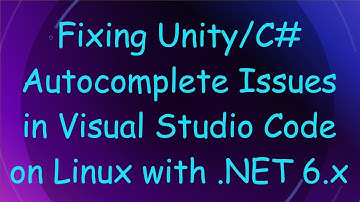 Fixing Unity/C#  Autocomplete Issues in Visual Studio Code on Linux with .NET 6.x