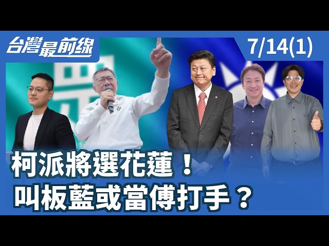 柯派將選花蓮！叫板藍或當傅打手？【台灣最前線】2026.07.14(1)