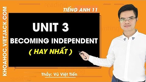 Unit 3  Becoming Independent - Tiếng Anh lớp 11 - Thầy Vũ Việt Tiến 2020 (HAY NHẤT)