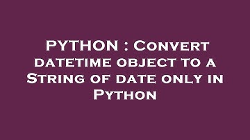 PYTHON : Convert datetime object to a String of date only in Python