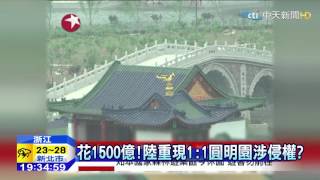 20150511中天新聞　花1500億！陸重現1:1圓明園涉侵權？