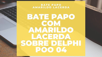 Bate Papo com Amarildo Lacerda sobre Delphi Poo Aula 04
