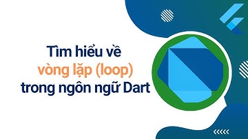Tìm hiểu về vòng lặp trong ngôn ngữ Dart  | Flutter cơ bản