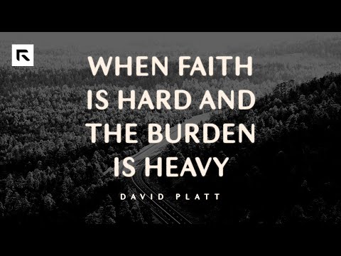 When Faith Is Hard and the Burden Is Heavy || David Platt