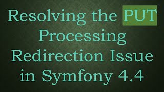 Resolving the PUT Processing Redirection Issue in Symfony 4.4