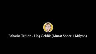 Bahadır Tatlıöz - Hoş Geldik Birbirimize (Murat Soner) / Uzun Versiyon Resimi