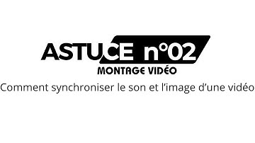 ASTUCE Montage Vidéo N° 2 : COMMENT SYNCHRONISER LE SON ET L