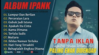 LAGU IPANK FULL ALBUM TERBARU 2025 - LUMPUR DAN BERLIAN - LAGU MELAYU TERBAIK 2025