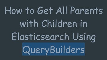How to Get All Parents with Children in Elasticsearch Using QueryBuilders