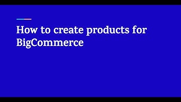 How to create products for BigCommerce