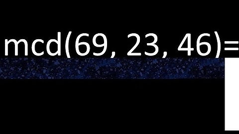 mcd de 69 , 23 y 46 . Maximo comun divisor de 3 numeros , ejemplo