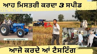 ਆਹ ਮਿਸਤਰੀ ਤੋਂ ਜੋ ਮਰਜੀ ਟਰੈਕਟਰ ਥਰੀ ਸਪੀਡ ਕਰਾਲੋ,, ਆਜੋ ਟੈਸਟਿੰਗ ਕਰਦੇ ਆਂ