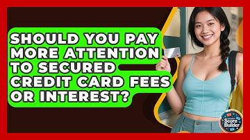 Should You Pay More Attention To Secured Credit Card Fees Or Interest? - Student Score Builder