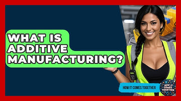 What Is Additive Manufacturing? - How It Comes Together