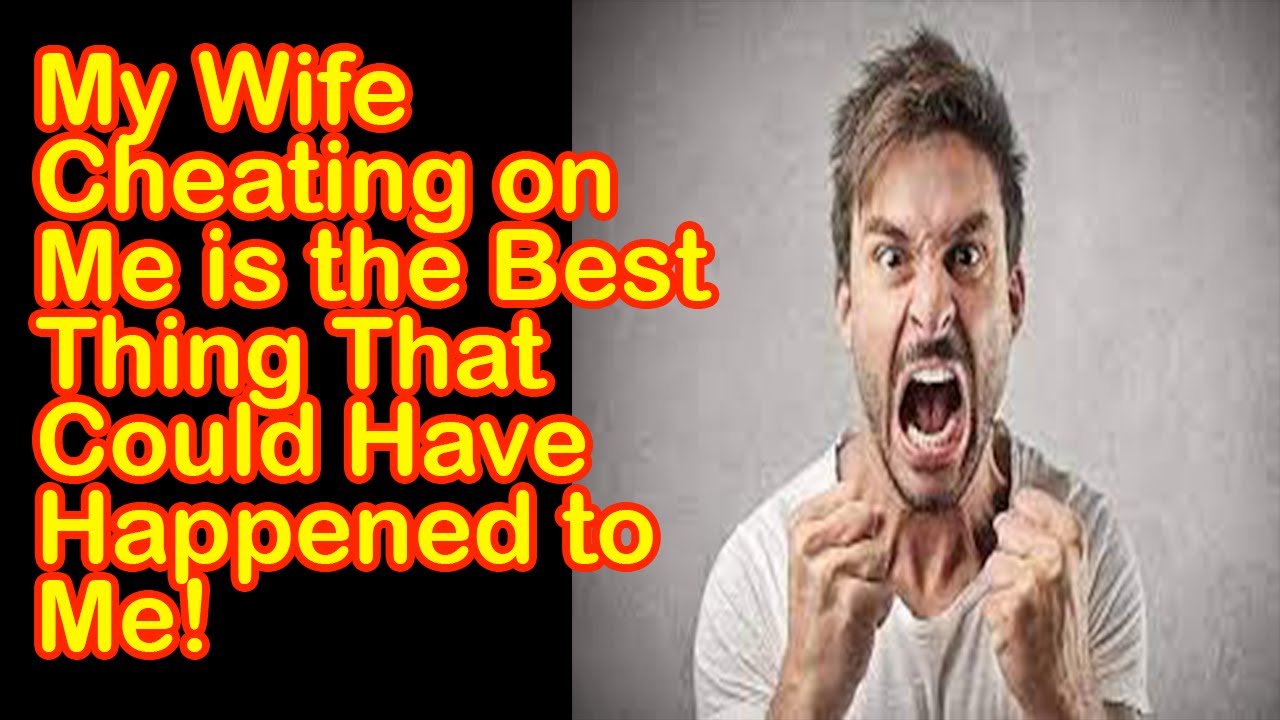 My Wife Cheating On Me Is The Best Thing That Could Have Happened To Me Youtube 