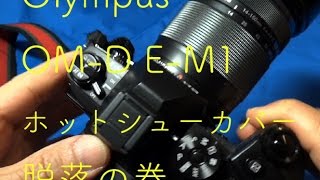 OlympusOM-D E-M1　ホットシューカバー脱落の巻