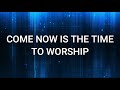 COME NOW IS THE TIME TO WORSHIP (Lyrics) - Maranatha! Praise Band