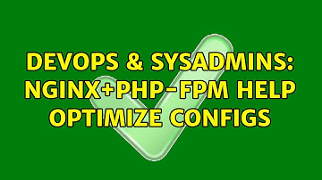 DevOps & SysAdmins: nginx+php-fpm help optimize configs (2 Solutions!!)
