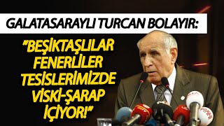 Galatasaraylı Turcan Bolayır: ”Beşiktaşlılar Fenerliler tesislerimizde viski-şarap içiyor!”