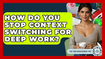 How Do You Stop Context Switching For Deep Work? - The Time Management Pro