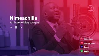 Ambwene Mwasongwe -Nimeachilia (Official audio)