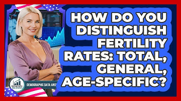 How Do You Distinguish Fertility Rates: Total, General, Age-Specific? - Demographic Data Answers