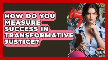 How Do You Measure Success In Transformative Justice? - Socialism Explained