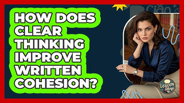 How Does Clear Thinking Improve Written Cohesion? - Lexicon Lounge