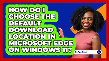 How do I choose the default download location in Microsoft Edge on Windows 11? - Be App Savvy
