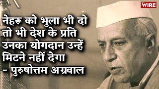 नेहरू को भुला भी दो तो भी देश के प्रति उनका योगदान उन्हें मिटने नहीं देगा- पुरुषोत्तम अग्रवाल