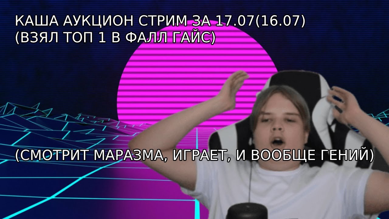 КАША СТРИМ АУКЦИОНА ЗА 17.07(16.07)/КАША СМОРИТ МАРАЗМА/КАША ФАЛЛ ГАЙС ...