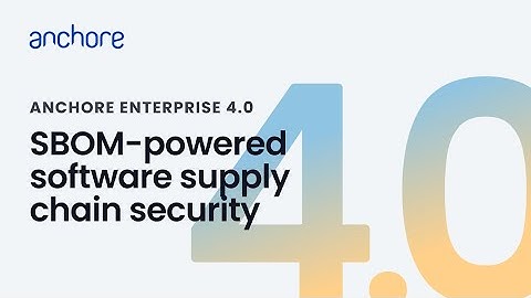 Anchore Enterprise 4.0 New Feature Overview: SBOM-Powered Software Supply Chain Security