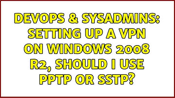 DevOps & SysAdmins: Setting up a VPN on Windows 2008 R2, should I use PPTP or SSTP? (3 Solutions!!)