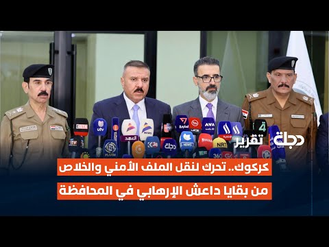 كركوك تحرك لنقل الملف الأمني والخلاص من بقايا داع ش الإره ابي في المحافظة