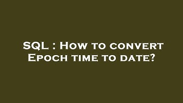 SQL : How to convert Epoch time to date?