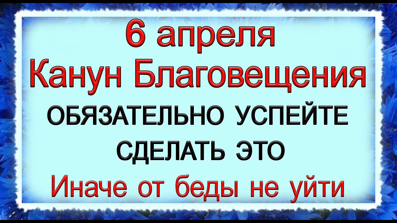 Благовещение что можно и нельзя делать приметы. Народные приметы на Благовещение. Канун Благовещения 6 апреля. Заговори приметы. Благовещенье традиции и обряды.