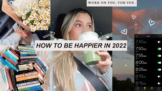 HOW TO BE HAPPIER IN 2022 *tips for self improvement*