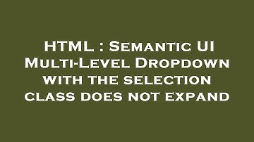 HTML : Semantic UI Multi-Level Dropdown with the selection class does not expand