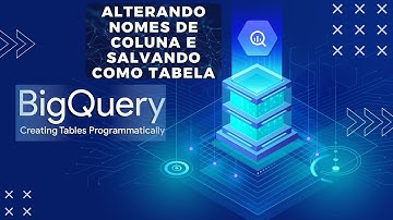 Alterando Nomes De Coluna E Salvando Como Tabela  - Google Big Query - Google Cloud