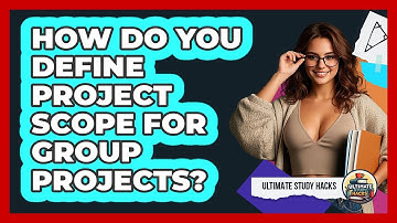 How Do You Define Project Scope For Group Projects? - Ultimate Study Hacks