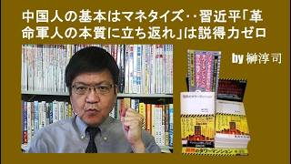 中国人の基本はマネタイズ‥習近平「革命軍人の本質に立ち返れ」は説得力ゼロ　by榊淳司