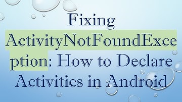 Fixing ActivityNotFoundException: How to Declare Activities in Android