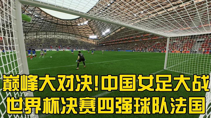 巅峰大对决！中国女足大战世界杯决赛四强球队法国女足！水庆霞最强阵容VS世界四强法国队，终极之战【fifa】 - 天天要闻