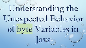 Understanding the Unexpected Behavior of byte Variables in Java