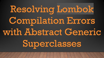 Resolving Lombok Compilation Errors with Abstract Generic Superclasses